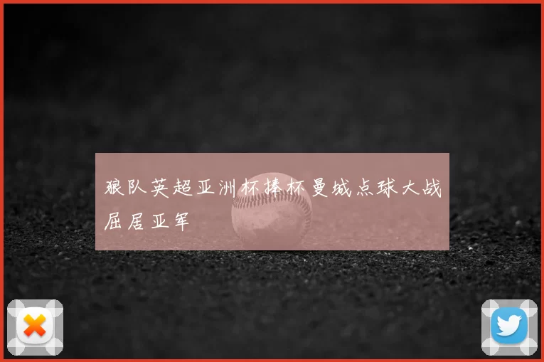 狼队英超亚洲杯捧杯曼城点球大战屈居亚军