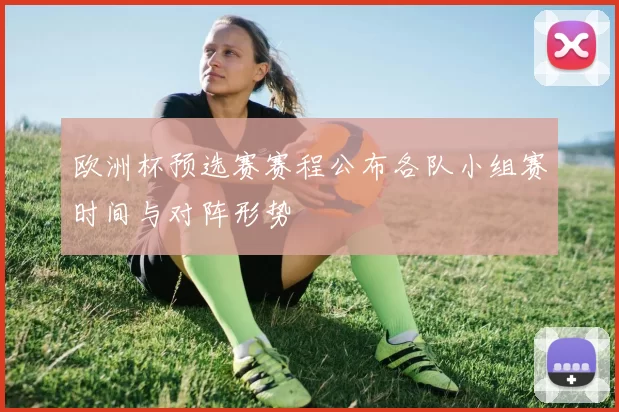 欧洲杯预选赛赛程公布各队小组赛时间与对阵形势