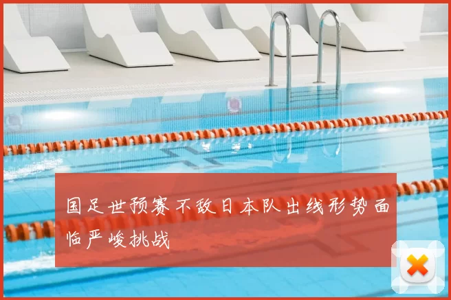 国足世预赛不敌日本队出线形势面临严峻挑战