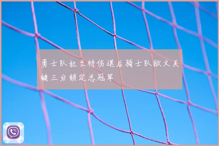 勇士队杜兰特伤退后骑士队欧文关键三分锁定总冠军