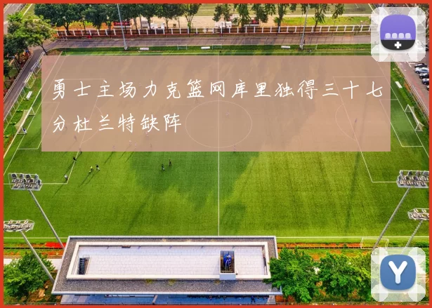 勇士主场力克篮网库里独得三十七分杜兰特缺阵