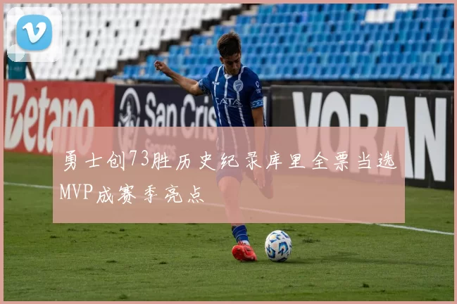 勇士创73胜历史纪录库里全票当选MVP成赛季亮点