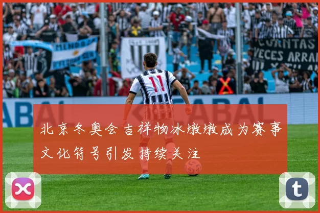 北京冬奥会吉祥物冰墩墩成为赛事文化符号引发持续关注