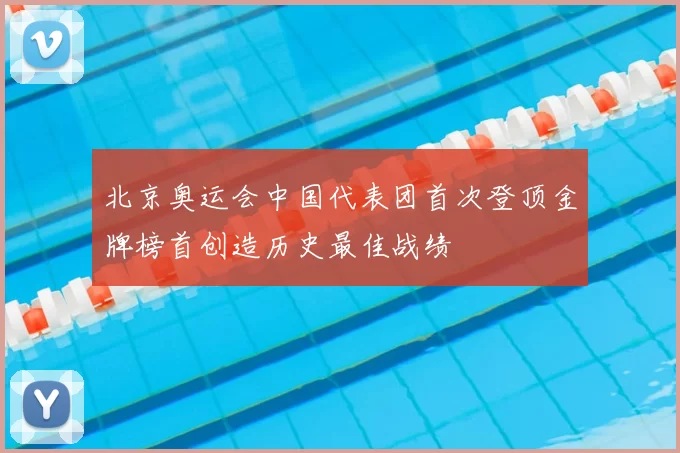 北京奥运会中国代表团首次登顶金牌榜首创造历史最佳战绩