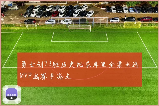 勇士创73胜历史纪录库里全票当选MVP成赛季亮点