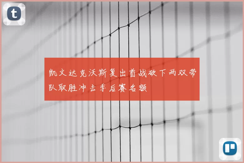 凯文达克沃斯复出首战砍下两双带队取胜冲击季后赛名额