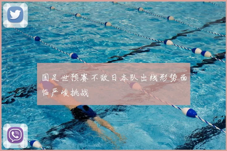 国足世预赛不敌日本队出线形势面临严峻挑战