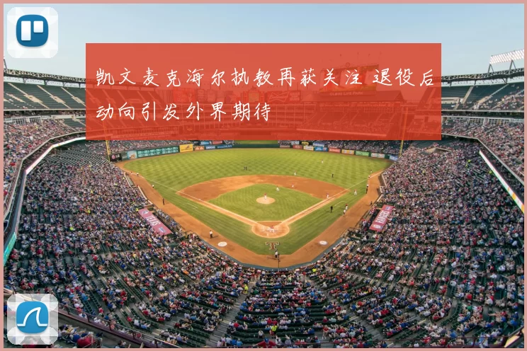 凯文麦克海尔执教再获关注 退役后动向引发外界期待