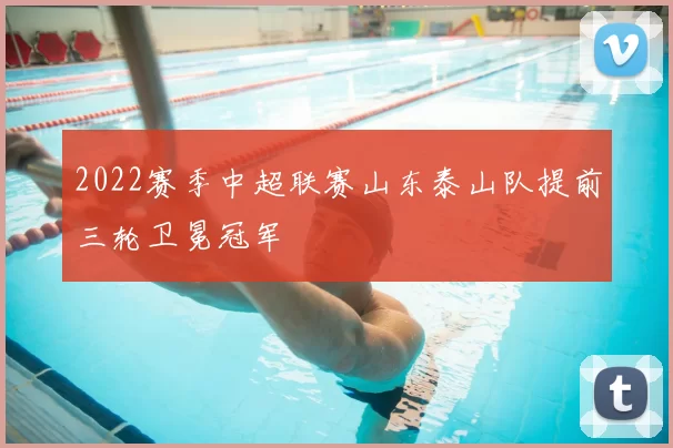 2022赛季中超联赛山东泰山队提前三轮卫冕冠军