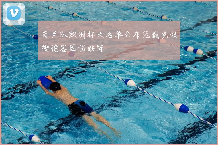 荷兰队欧洲杯大名单公布范戴克领衔德容因伤缺阵