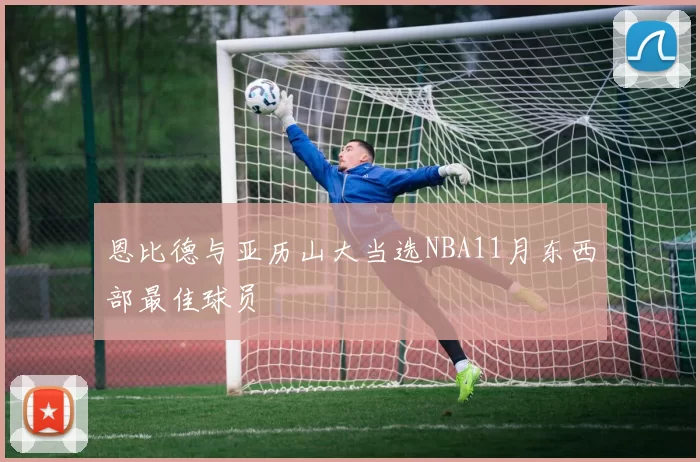 恩比德与亚历山大当选NBA11月东西部最佳球员