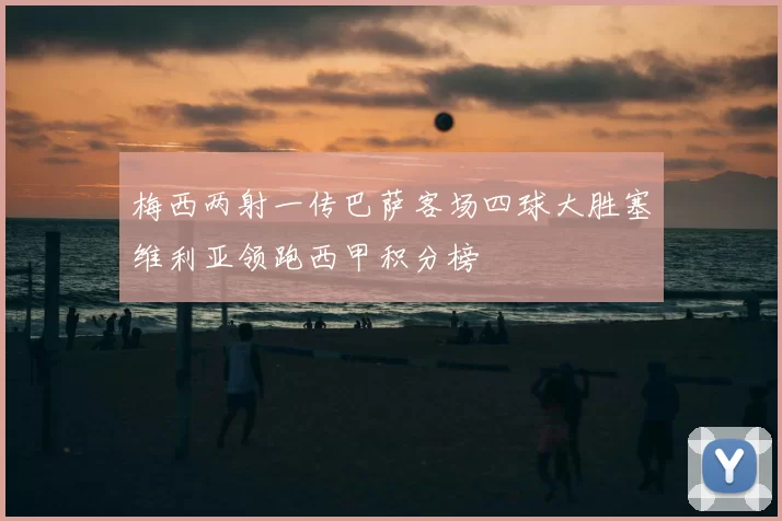 梅西两射一传巴萨客场四球大胜塞维利亚领跑西甲积分榜