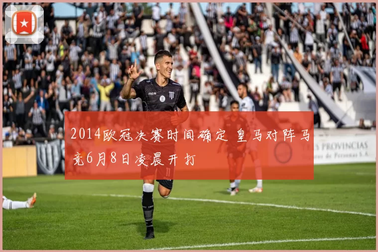 2014欧冠决赛时间确定 皇马对阵马竞6月8日凌晨开打