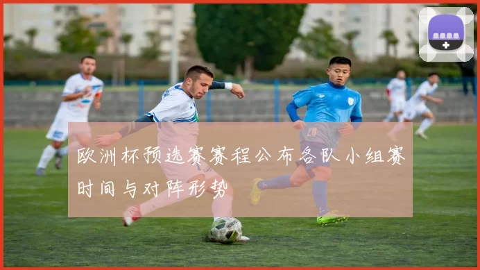 欧洲杯预选赛赛程公布各队小组赛时间与对阵形势