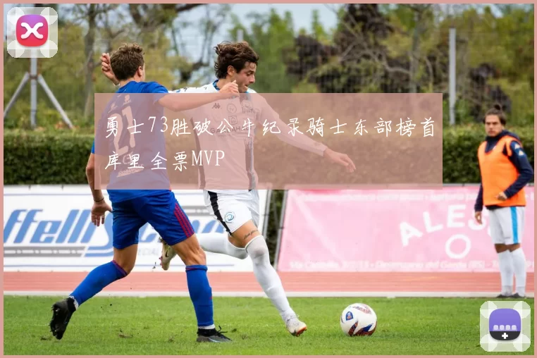 勇士73胜破公牛纪录骑士东部榜首库里全票MVP