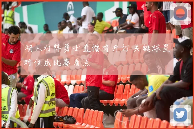 湖人对阵勇士直播将开打 关键球星对位成比赛看点