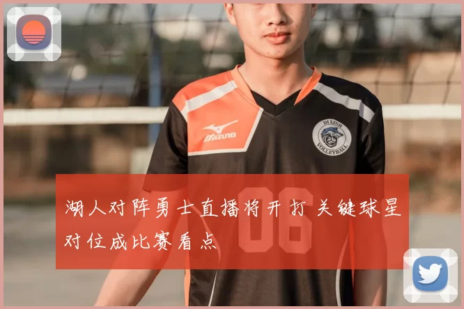 湖人对阵勇士直播将开打 关键球星对位成比赛看点