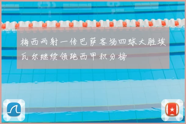 梅西两射一传巴萨客场四球大胜埃瓦尔继续领跑西甲积分榜