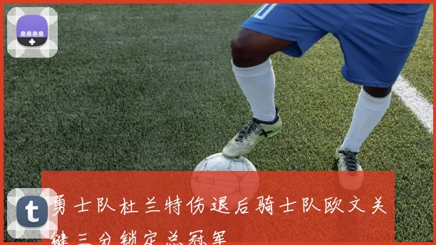 勇士队杜兰特伤退后骑士队欧文关键三分锁定总冠军