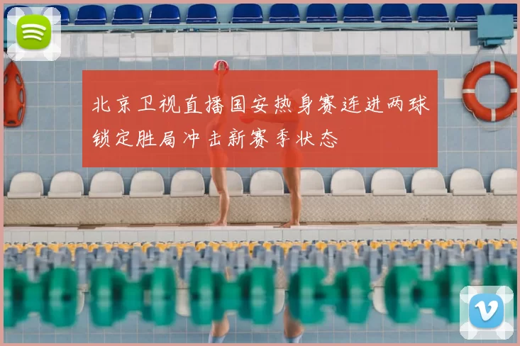 北京卫视直播国安热身赛连进两球锁定胜局冲击新赛季状态